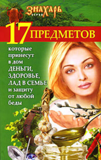 Мария Игнатова, 17 предметов, которые принесут в дом деньги, здоровье и лад в семье и защиту от любой беды